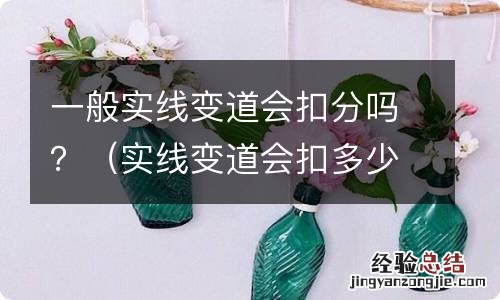 实线变道会扣多少分 一般实线变道会扣分吗？