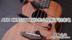 ATH CKR55BT耳机怎么控制手机来电