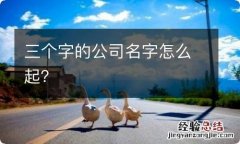 三个字的公司名字怎么起？