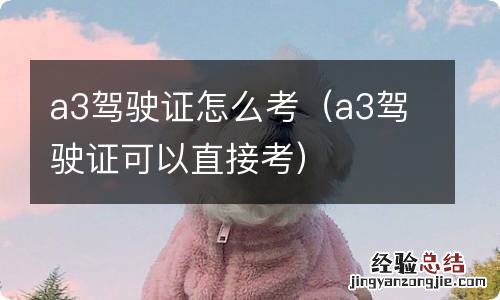 a3驾驶证可以直接考 a3驾驶证怎么考