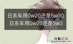 日系车用0w20还是5w30 日系车用0w20还是5w30省油吗