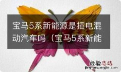 宝马5系新能源是插电混动汽车吗多少钱 宝马5系新能源是插电混动汽车吗