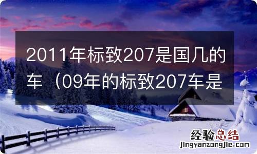 09年的标致207车是国几排放 2011年标致207是国几的车