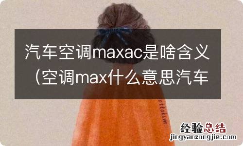 空调max什么意思汽车 汽车空调maxac是啥含义