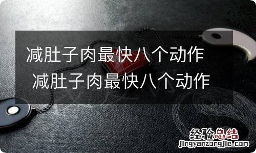 减肚子肉最快八个动作 减肚子肉最快八个动作有