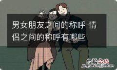 男女朋友之间的称呼 情侣之间的称呼有哪些