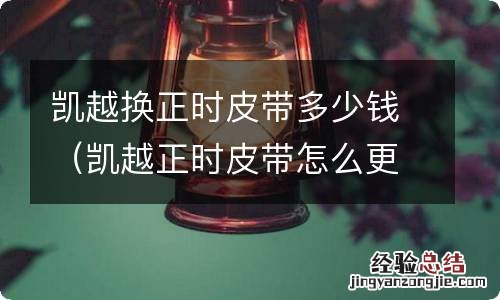 凯越正时皮带怎么更换 凯越换正时皮带多少钱