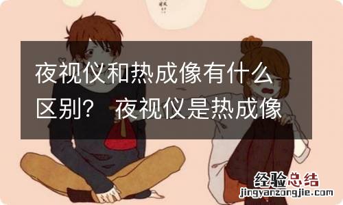 夜视仪和热成像有什么区别？ 夜视仪是热成像吗