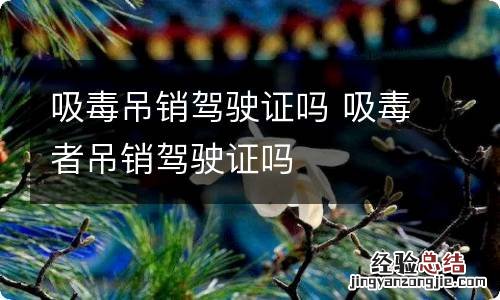 吸毒吊销驾驶证吗 吸毒者吊销驾驶证吗