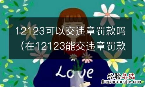 在12123能交违章罚款吗 12123可以交违章罚款吗