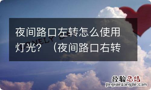 夜间路口右转弯怎么使用灯光 夜间路口左转怎么使用灯光？