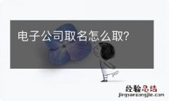 电子公司取名怎么取？