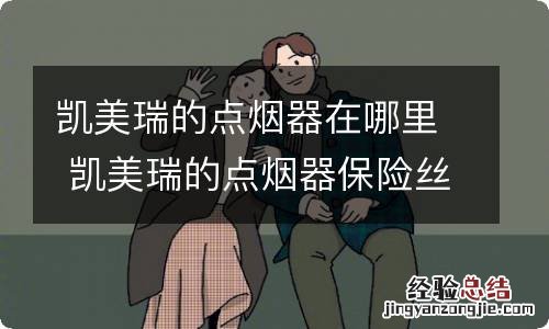 凯美瑞的点烟器在哪里 凯美瑞的点烟器保险丝在哪里