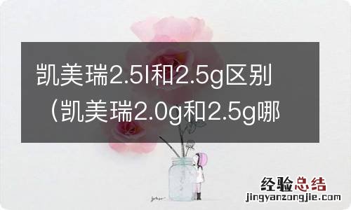 凯美瑞2.0g和2.5g哪个好 凯美瑞2.5l和2.5g区别