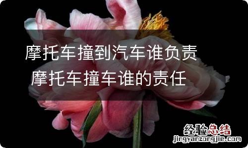 摩托车撞到汽车谁负责 摩托车撞车谁的责任