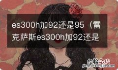 雷克萨斯es300h加92还是95号 es300h加92还是95