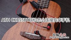 ATH CKR55BT耳机怎么连接安卓手机