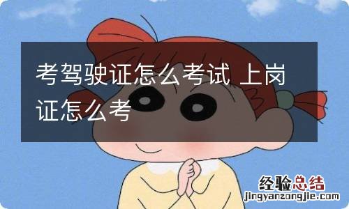 考驾驶证怎么考试 上岗证怎么考