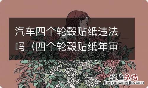 四个轮毂贴纸年审过吗 汽车四个轮毂贴纸违法吗