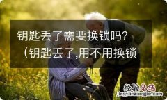 钥匙丢了,用不用换锁? 钥匙丢了需要换锁吗？