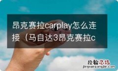 马自达3昂克赛拉carplay怎么连接 昂克赛拉carplay怎么连接