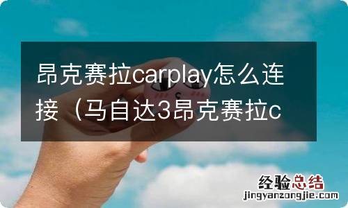 马自达3昂克赛拉carplay怎么连接 昂克赛拉carplay怎么连接