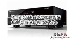 雅马哈HTR-2067家庭影院播放装置没有视频怎么办