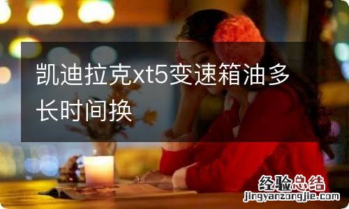 凯迪拉克xt5变速箱油多长时间换