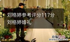 刘格婷参考评分117分 刘格婷婚礼