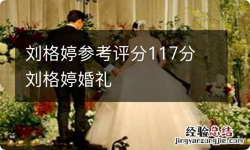 刘格婷参考评分117分 刘格婷婚礼