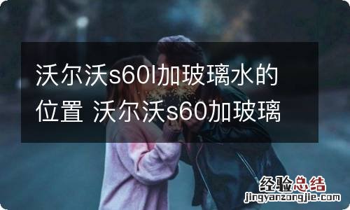 沃尔沃s60l加玻璃水的位置 沃尔沃s60加玻璃水漏