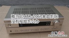 雅马哈HTR-2067家庭影院没有视频怎么办