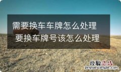 需要换车车牌怎么处理 要换车牌号该怎么处理