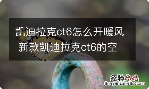 凯迪拉克ct6怎么开暖风 新款凯迪拉克ct6的空调和暖气怎么开