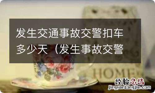 发生事故交警扣车多久 发生交通事故交警扣车多少天