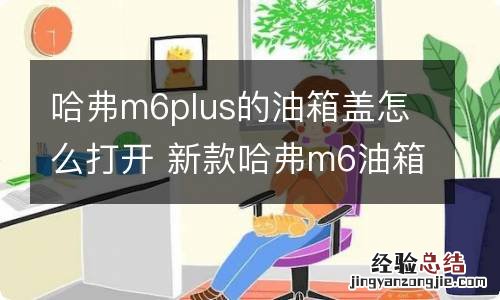 哈弗m6plus的油箱盖怎么打开 新款哈弗m6油箱盖怎么打开