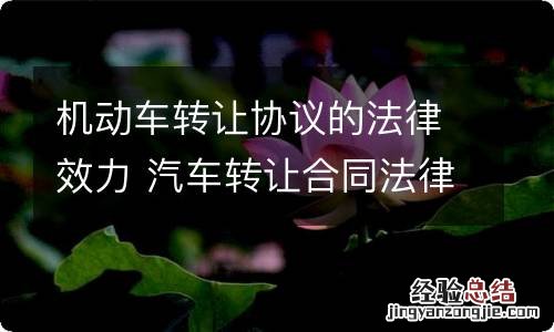 机动车转让协议的法律效力 汽车转让合同法律有效吗