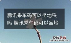 腾讯乘车码可以坐地铁吗 腾讯乘车码可以坐地铁吗上海