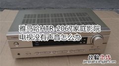 雅马哈HTR-2067家庭影院电视没有声音怎么办