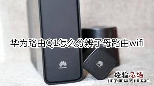 华为路由Q1怎么分辨子母路由wifi