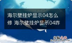 海尔壁挂炉显示04怎么修 海尔壁挂炉显示04咋修