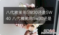 八代雅阁用5W30还是5W40 八代雅阁用5w30还是5w40油耗