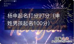 申姓男孩起名100分 杨申起名打分97分