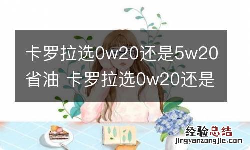 卡罗拉选0w20还是5w20省油 卡罗拉选0w20还是5w40