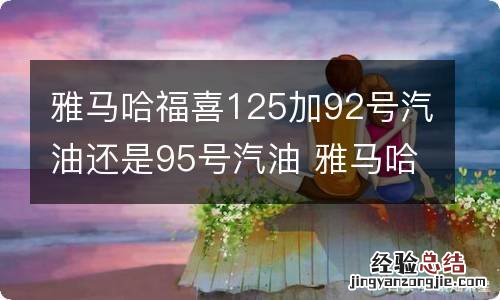 雅马哈福喜125加92号汽油还是95号汽油 雅马哈福喜125加92号汽油还是95号汽油