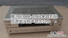 雅马哈HTR-2067家庭影院低音炮没有声音怎么办