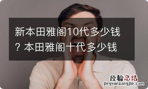 新本田雅阁10代多少钱? 本田雅阁十代多少钱