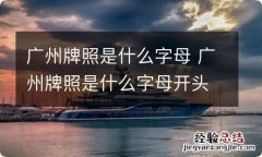 广州牌照是什么字母 广州牌照是什么字母开头