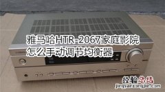 雅马哈HTR-2067家庭影院怎么手动调节均衡器