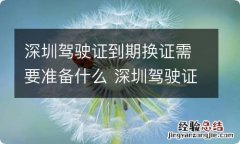 深圳驾驶证到期换证需要准备什么 深圳驾驶证到期换证需要准备什么证件